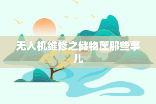 无人机维修之储物筐那些事儿
