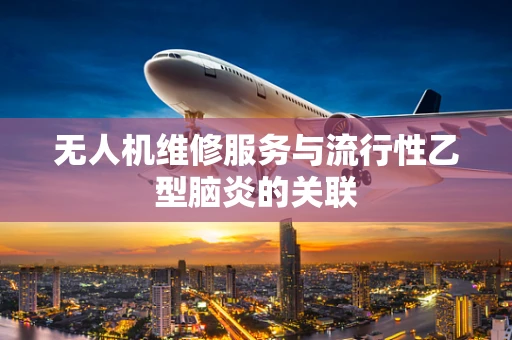 无人机维修服务与流行性乙型脑炎的关联