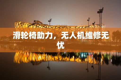 滑轮椅助力，无人机维修无忧