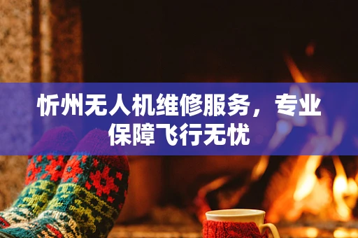 忻州无人机维修服务，专业保障飞行无忧