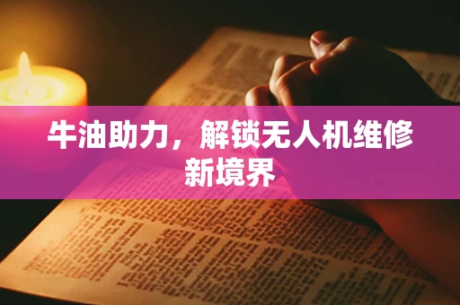 牛油助力，解锁无人机维修新境界