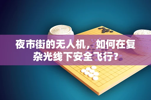 夜市街的无人机，如何在复杂光线下安全飞行？