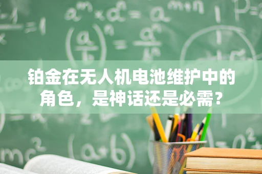 铂金在无人机电池维护中的角色，是神话还是必需？