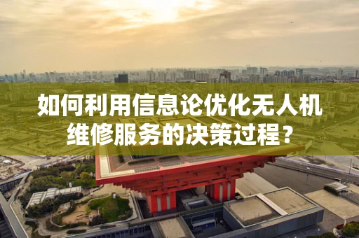 如何利用信息论优化无人机维修服务的决策过程？