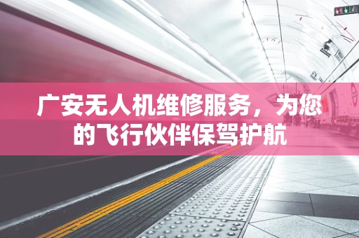 广安无人机维修服务，为您的飞行伙伴保驾护航