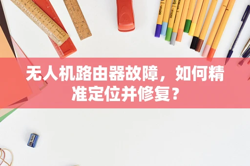 无人机路由器故障，如何精准定位并修复？