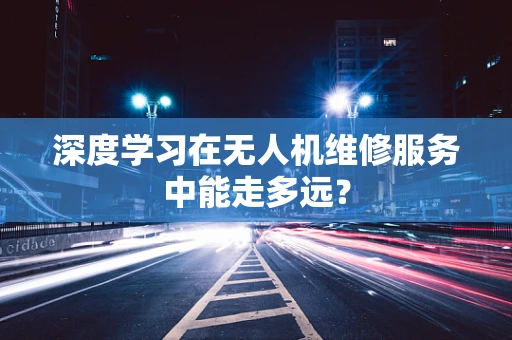 深度学习在无人机维修服务中能走多远？