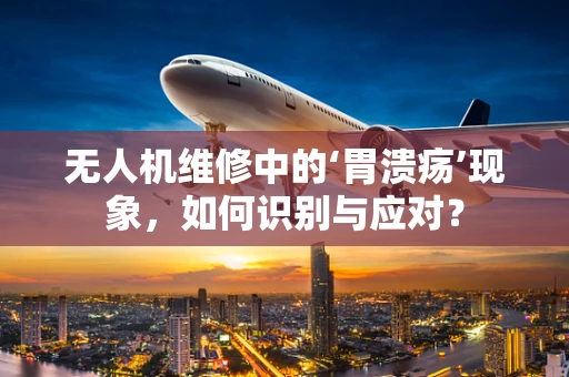 无人机维修中的‘胃溃疡’现象，如何识别与应对？