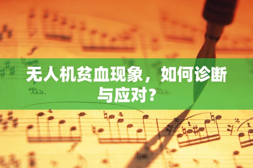 无人机贫血现象，如何诊断与应对？