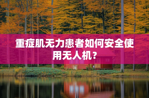 重症肌无力患者如何安全使用无人机？