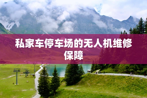 私家车停车场的无人机维修保障