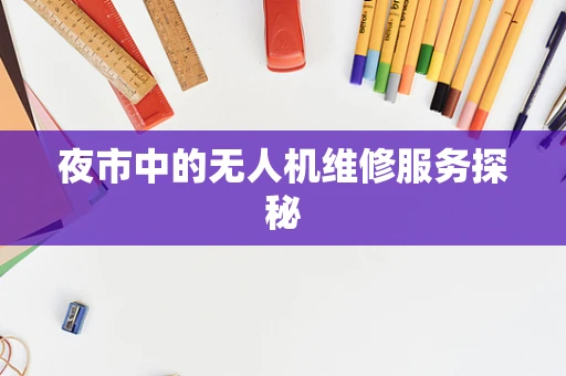 夜市中的无人机维修服务探秘