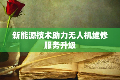新能源技术助力无人机维修服务升级