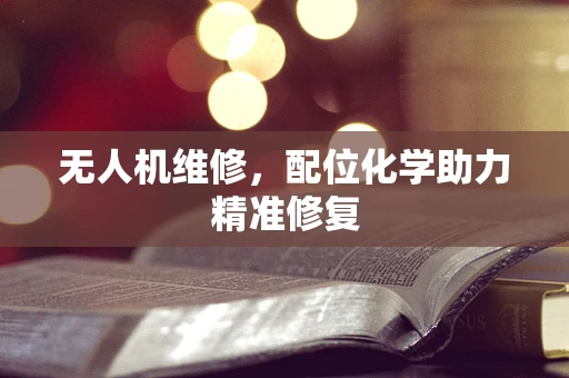 无人机维修，配位化学助力精准修复