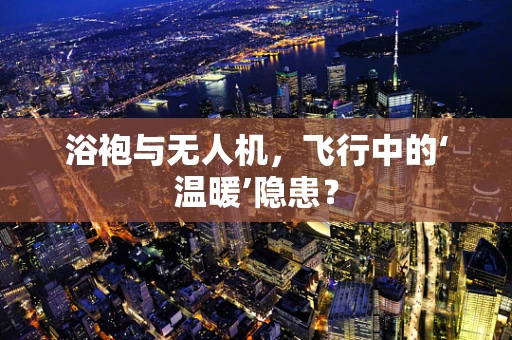 浴袍与无人机，飞行中的‘温暖’隐患？