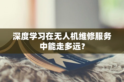 深度学习在无人机维修服务中能走多远？