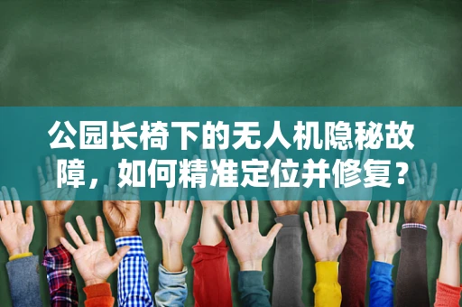 公园长椅下的无人机隐秘故障，如何精准定位并修复？