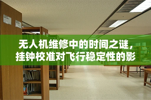 无人机维修中的时间之谜，挂钟校准对飞行稳定性的影响