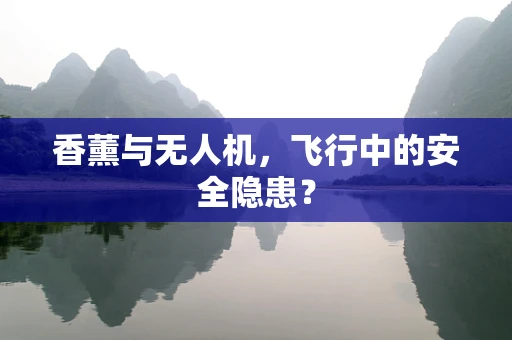 香薰与无人机，飞行中的安全隐患？