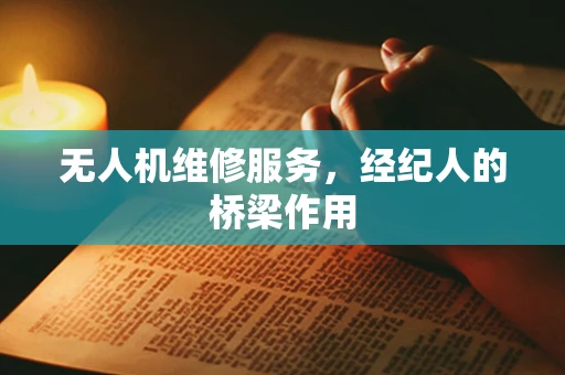 无人机维修服务，经纪人的桥梁作用