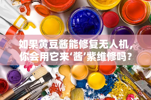 如果黄豆酱能修复无人机，你会用它来‘酱’紫维修吗？