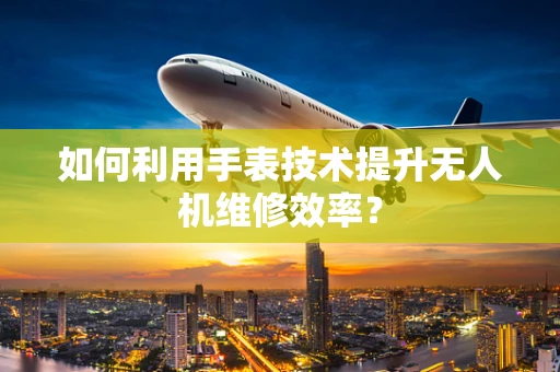 如何利用手表技术提升无人机维修效率？