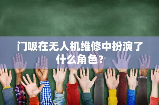 门吸在无人机维修中扮演了什么角色？