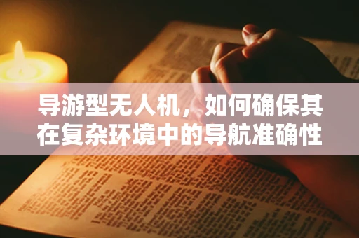 导游型无人机，如何确保其在复杂环境中的导航准确性？