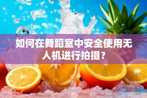 如何在舞蹈室中安全使用无人机进行拍摄？