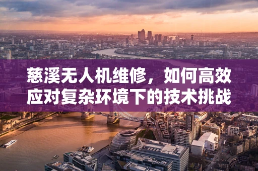 慈溪无人机维修，如何高效应对复杂环境下的技术挑战？