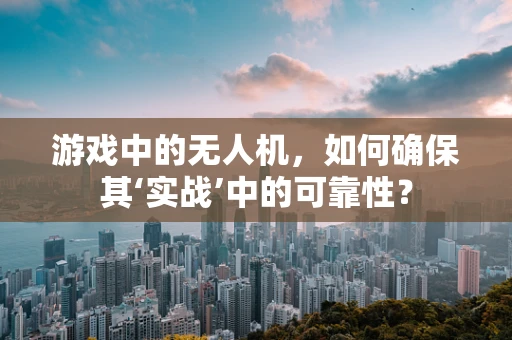 游戏中的无人机，如何确保其‘实战’中的可靠性？