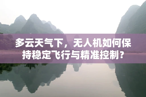 多云天气下，无人机如何保持稳定飞行与精准控制？