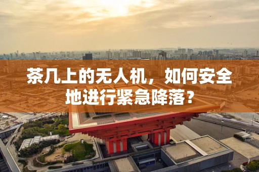茶几上的无人机，如何安全地进行紧急降落？