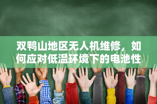 双鸭山地区无人机维修，如何应对低温环境下的电池性能挑战？