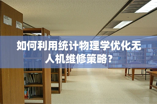 如何利用统计物理学优化无人机维修策略？