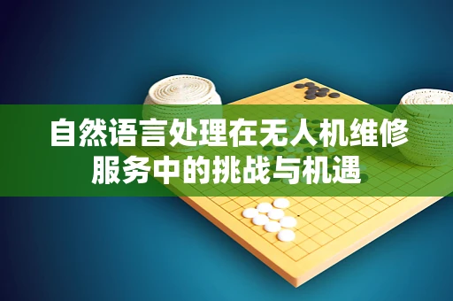 自然语言处理在无人机维修服务中的挑战与机遇