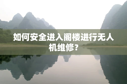 如何安全进入阁楼进行无人机维修？