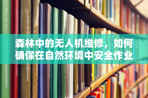 森林中的无人机维修，如何确保在自然环境中安全作业？
