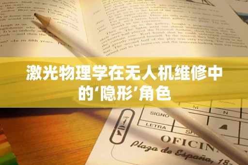 激光物理学在无人机维修中的‘隐形’角色