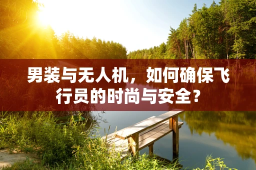 男装与无人机，如何确保飞行员的时尚与安全？