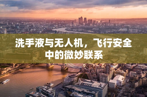洗手液与无人机，飞行安全中的微妙联系
