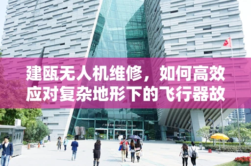 建瓯无人机维修，如何高效应对复杂地形下的飞行器故障？