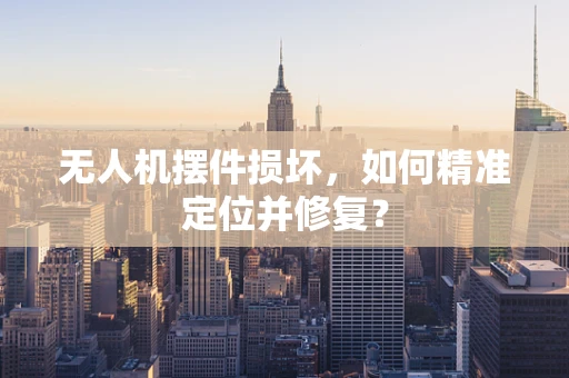 无人机摆件损坏，如何精准定位并修复？