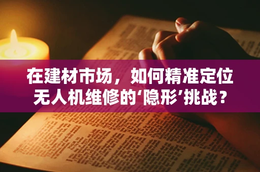 在建材市场，如何精准定位无人机维修的‘隐形’挑战？