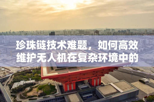 珍珠链技术难题，如何高效维护无人机在复杂环境中的飞行稳定性？