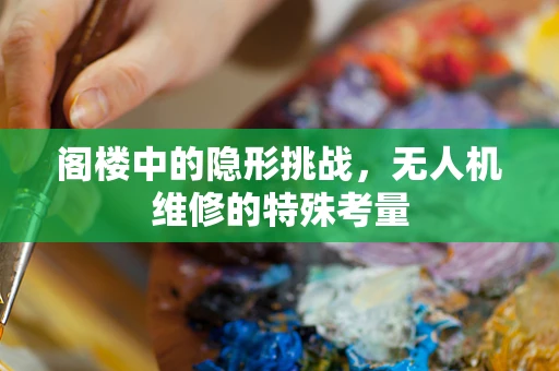 阁楼中的隐形挑战，无人机维修的特殊考量