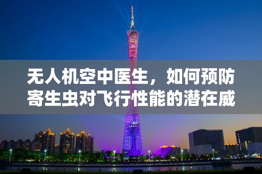 无人机空中医生，如何预防寄生虫对飞行性能的潜在威胁？
