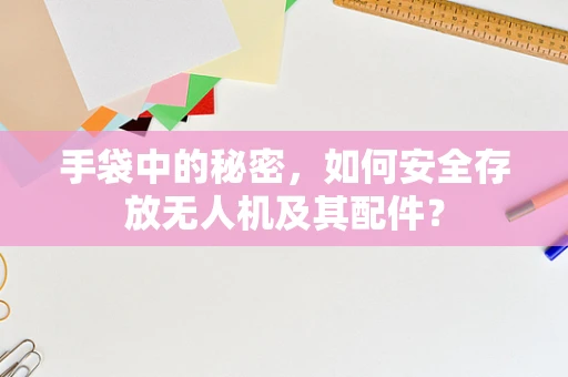 手袋中的秘密，如何安全存放无人机及其配件？