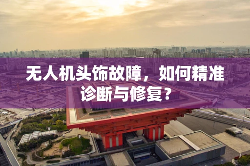 无人机头饰故障，如何精准诊断与修复？