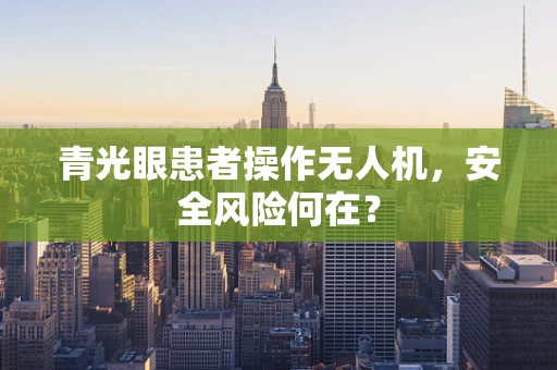 青光眼患者操作无人机，安全风险何在？